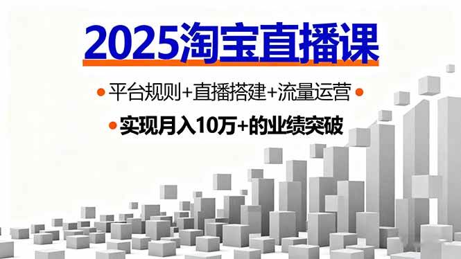 （16072期）2025淘宝直播课，平台规则+直播搭建+流量运营，首播GMV破3万-玩备项目资源网