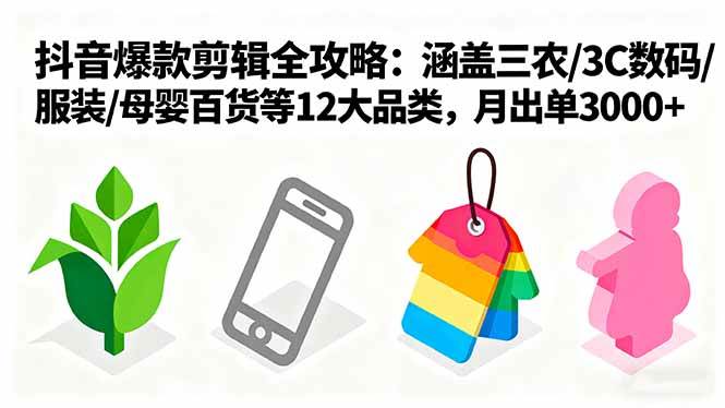 （16082期）爆款剪辑全攻略：涵盖三农/3C数码/服装/母婴百货等12大品类，月出单3000+-玩备项目资源网
