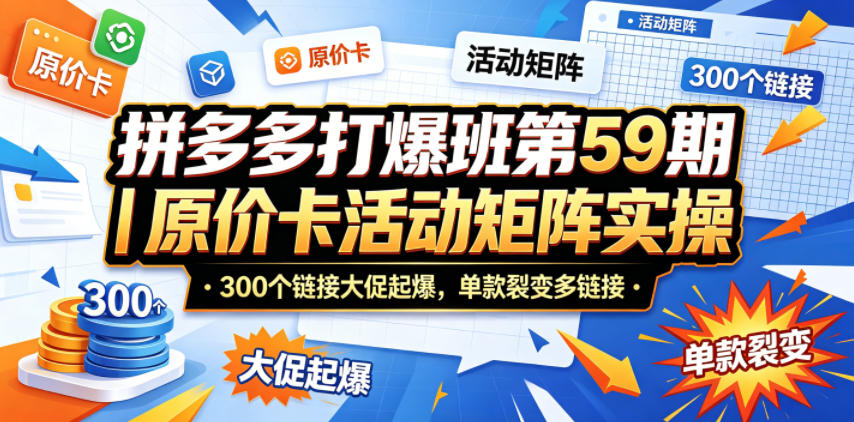 拼多多打爆班第59期｜原价卡活动矩阵实操，300个链接大促起爆，单款裂变多链接-玩备项目资源网