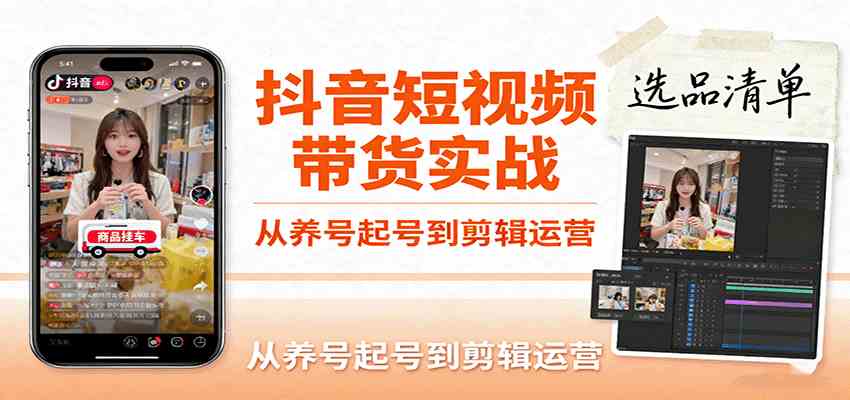 抖音短视频带货实战，从养号起号到剪辑运营，掌握选品文案与爆单视频制作全流程-玩备项目资源网