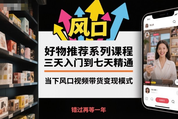 好物推荐系列课程，三天入门到七天精通，当下风口视频带货变现模式-玩备项目资源网