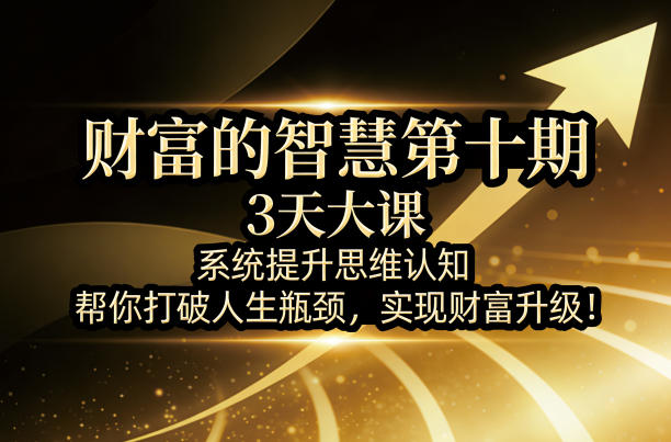 财富的智慧第十期，3天大课，系统提升思维认知，帮你打破人生瓶颈，实现财富升级！-玩备项目资源网