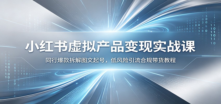 小红书虚拟产品变现实战课:同行爆款拆解图文起号,低风险引流合规带货教程-玩备项目资源网