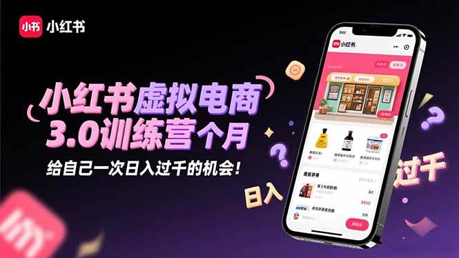 （16512期）小红书虚拟电商3.0训练营：2025最后1个月，给自己一次日入过千的机会！-玩备项目资源网