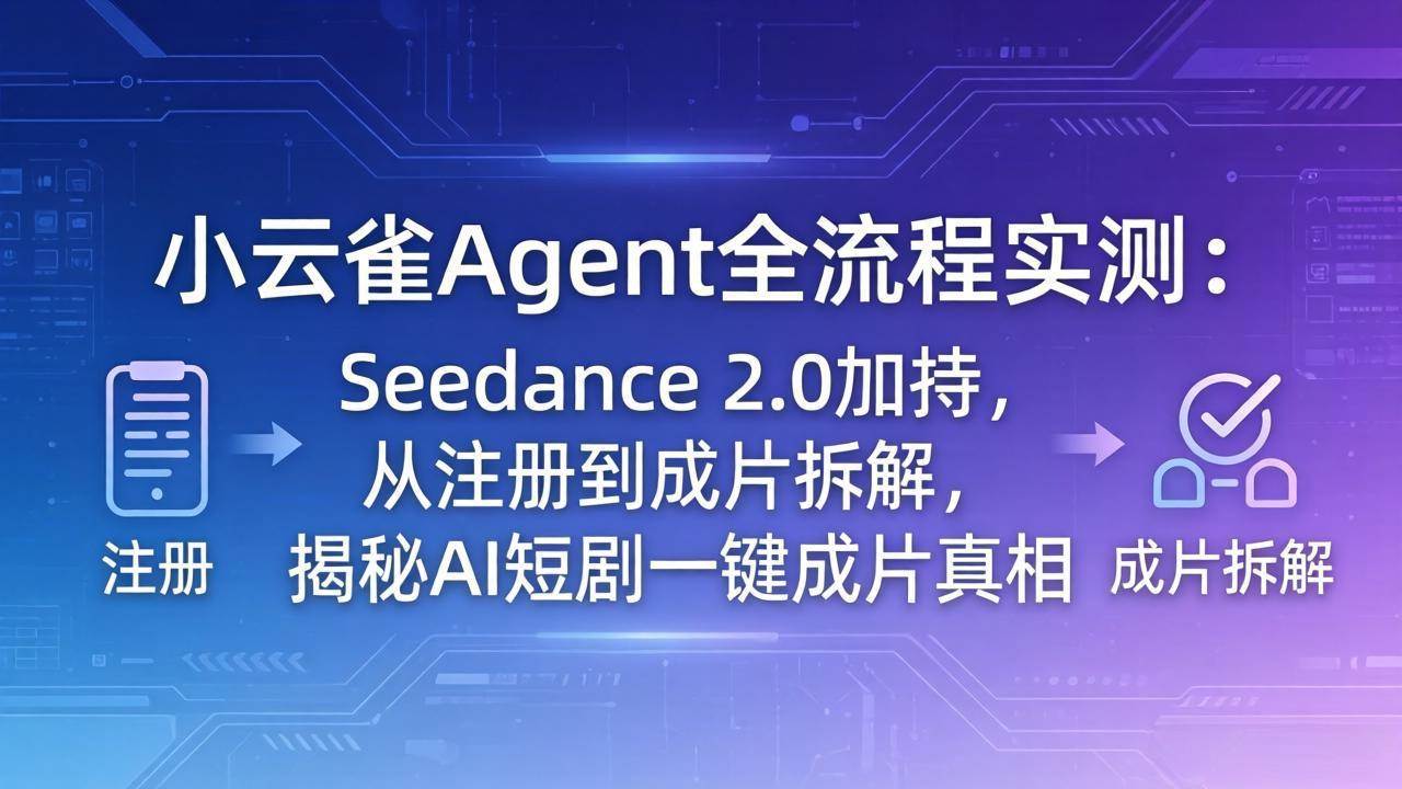 （18167期）小云雀Agent全流程实测：Seedance 2.0加持，从注册到成片拆解，揭秘AI短剧一键成片真相-玩备项目资源网