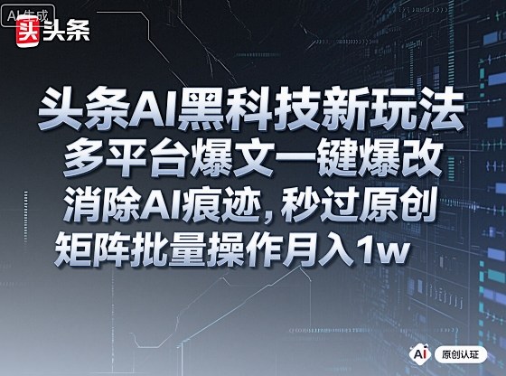 头条AI黑科技新玩法,多平台爆文一键爆改,消除AI痕迹,秒过原创,矩阵批量操作月入1w+【揭秘】-玩备项目资源网