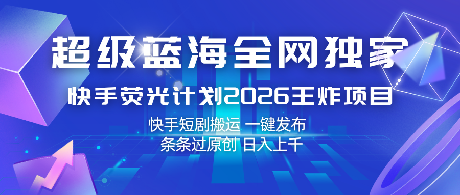 快手荧光计划2026王炸项目, 日入上千,快手短剧搬运,一键发布,条条过原创-玩备项目资源网