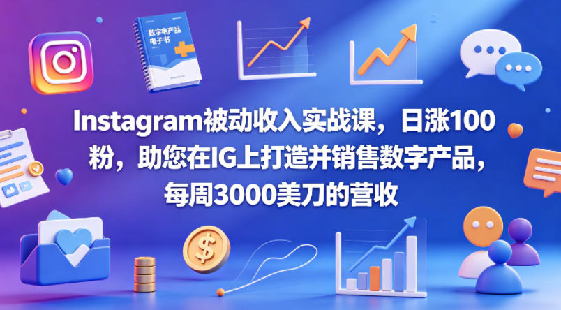 Instagram被动收入实战课，日涨100粉，助您在IG上打造并销售数字产品，每周3000美刀的营收【原创双语字幕】-玩备项目资源网