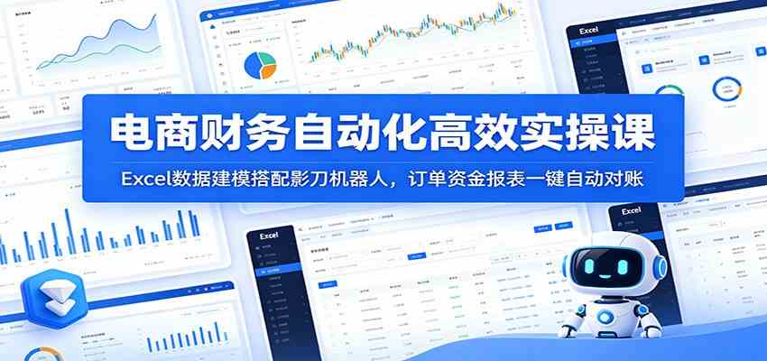 电商财务自动化高效实操课：Excel数据建模搭配影刀机器人，订单资金报表一键自动对账-玩备项目资源网