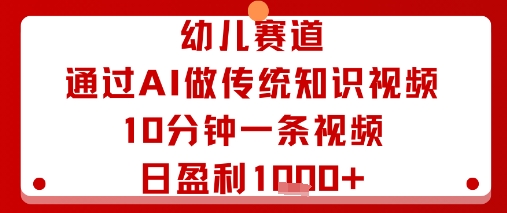 幼儿赛道：通过AI做传统知识视频，10分钟一条视频，日盈利多张-玩备项目资源网