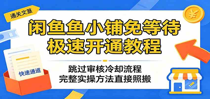 闲鱼鱼小铺免等待极速开通教程：跳过审核冷却流程，完整实操方法直接照搬-玩备项目资源网