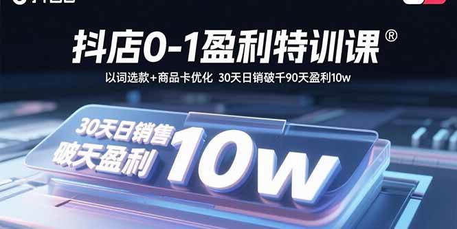 （15956期）抖店0-1盈利特训课：以词选款+商品卡优化 30天日销破千90天盈利10w-玩备项目资源网