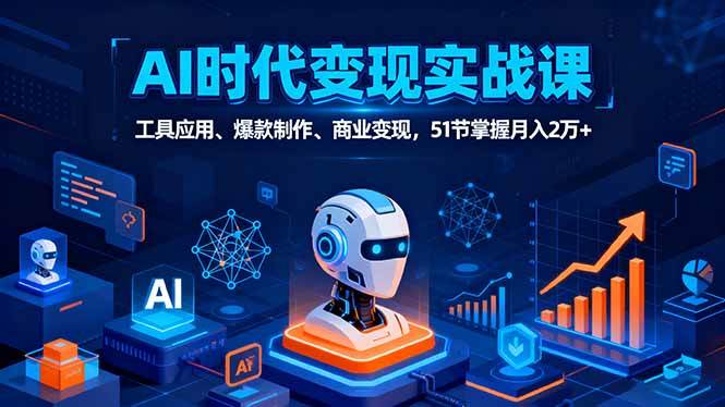 (16093期)AI时代全场景实战课,工具应用、爆款制作、商业变现,51节掌握月入2万+-玩备项目资源网