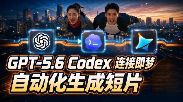 (19394期)GPT-5.6×Codex&即梦联动实战|Seedance2.0mini赋能|AI剧情短片自动生成拼接导出全流程教学-玩备项目资源网
