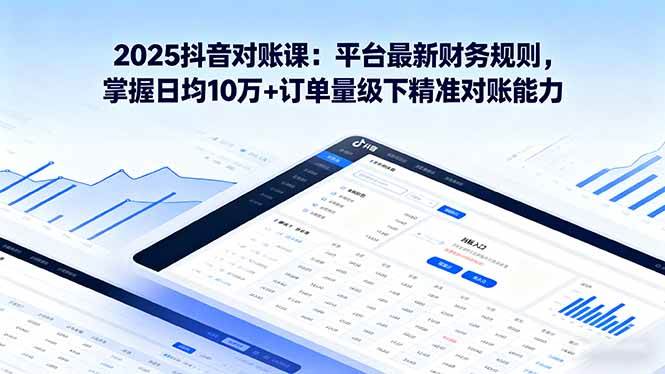（16030期）2025抖音 对账课：平台最新财务规则 掌握日均10万+订单量级下精准对账能力-玩备项目资源网