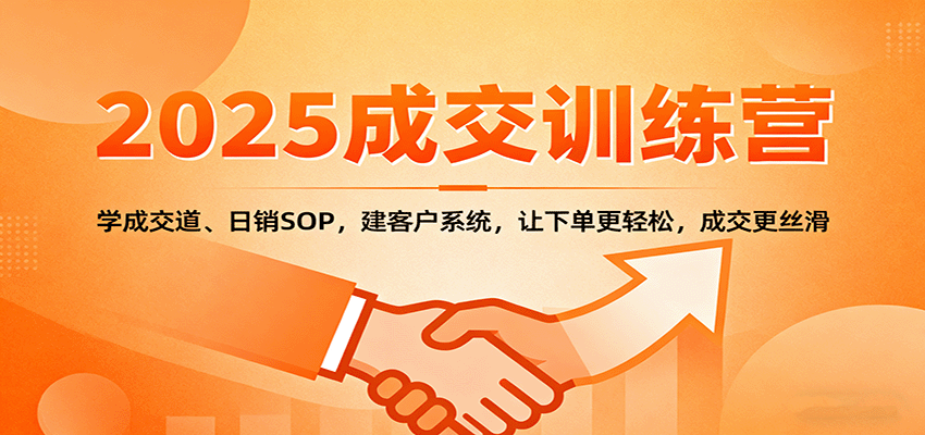 2025成交实战训练营：学成交道、日销SOP，建客户系统，让下单更轻松，成交更丝滑-玩备项目资源网
