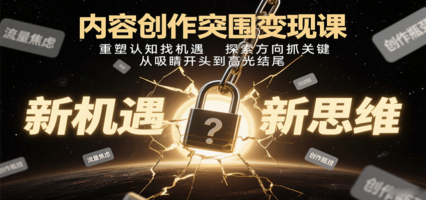 内容创作突围变现课：重塑认知找机遇，探索方向抓关键，从吸睛开头到高光结尾-玩备项目资源网