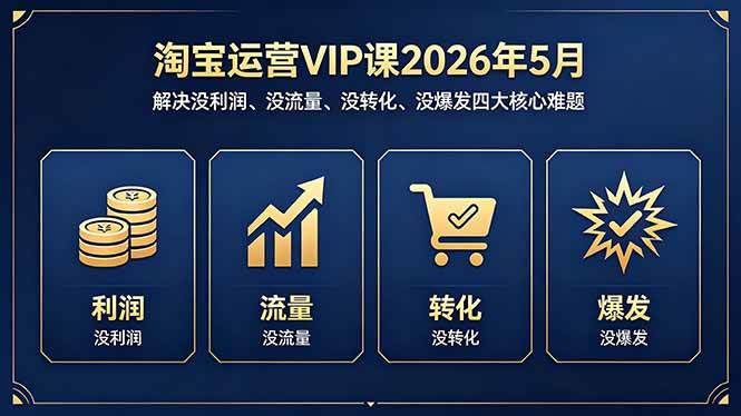 （18338期）淘宝运营VIP课2026年5月：解决没利润、没流量、没转化、没爆发四大核心难题-玩备项目资源网