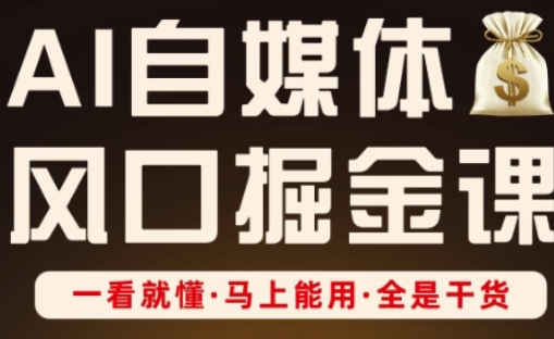 AI自媒体风口掘金课，一看就懂·马上能用·全是干货（更新）-玩备项目资源网