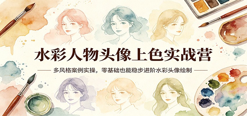 水彩人物头像上色实战营：多风格案例实操，零基础也能稳步进阶水彩头像绘制-玩备项目资源网