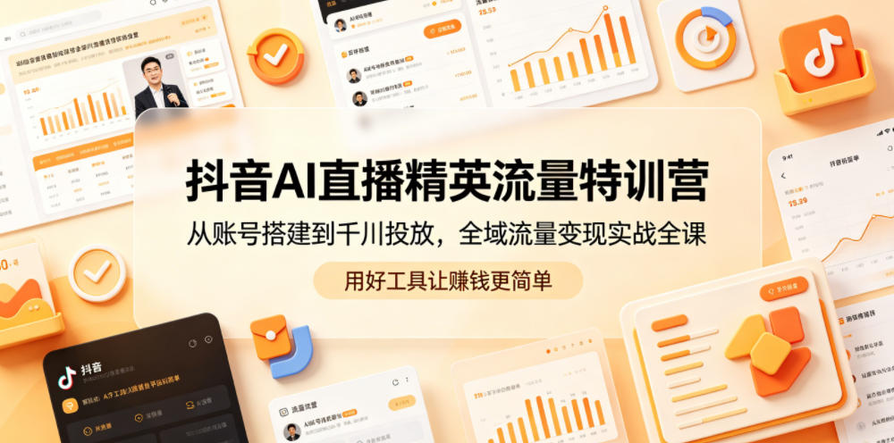 抖音AI直播精英流量特训营,从账号搭建到千川投放,全域流量变现实战全课,用好工具让賺钱更简单-玩备项目资源网