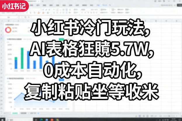 小红书冷门玩法，AI表格狂賺5.7W，0成本自动化，复制粘贴坐等收米-玩备项目资源网