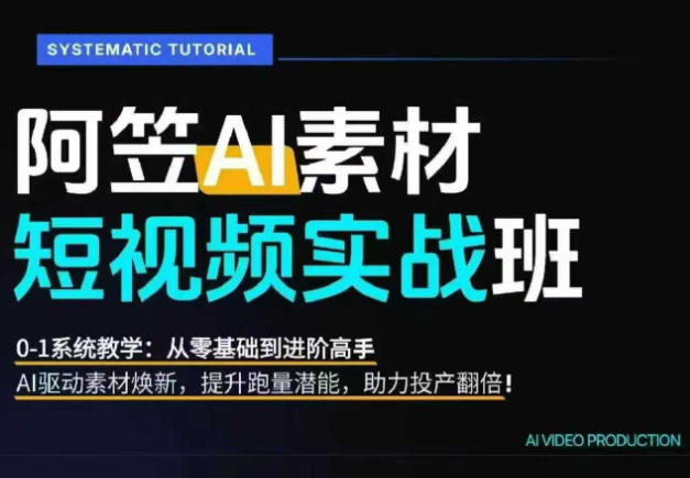 AI视频素材实战班，0-1系统教学，从零基础到进阶高手AI驱动素材焕新，提升跑量潜能，助力投产翻倍-玩备项目资源网