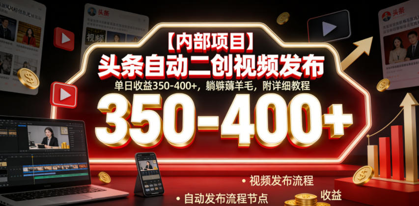【内部项目】头条自动二创视频发布，单日收益350-400+，躺賺薅羊毛，附详细教程【揭秘】-玩备项目资源网