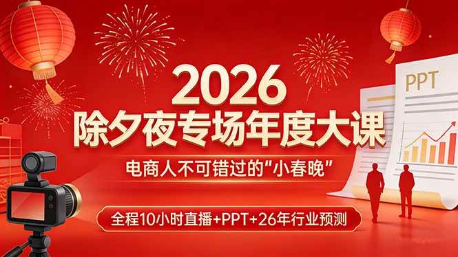 （17450期）2026除夕夜专场年度大课，全程10小时直播+PPT+26年行业预测，是电商人不可错过的“小春晚”-玩备项目资源网