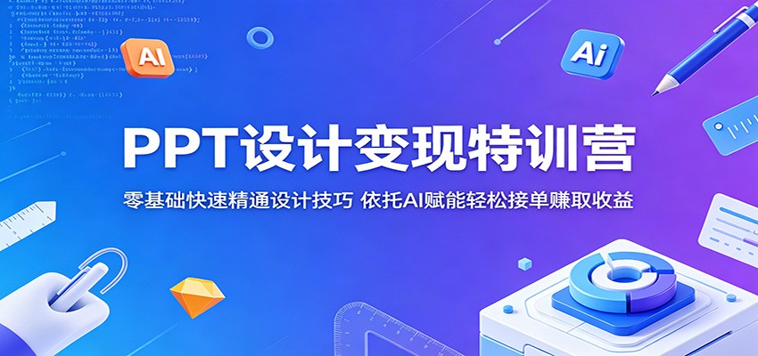 PPT设计变现特训营：零基础快速精通设计技巧，依托AI赋能轻松接单赚取收益-玩备项目资源网