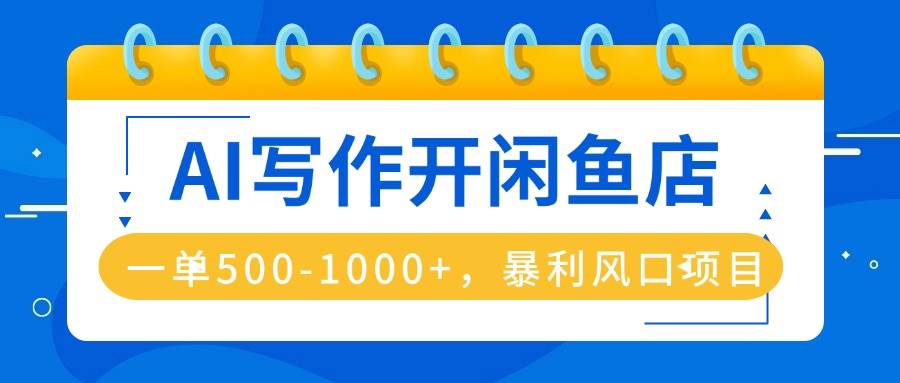 （16097期）AI写作开闲鱼店，一单500-1000+，暴利风口项目，永不失业副业兼职-玩备项目资源网