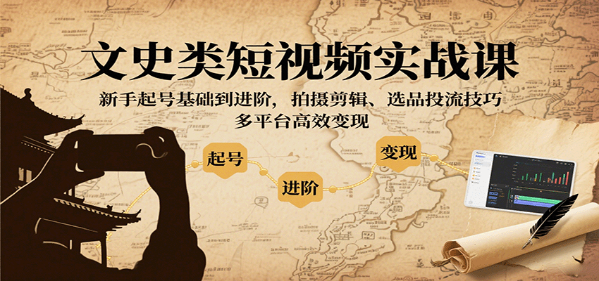 文史类短视频实战课，新手起号基础到进阶，拍摄剪辑、选品投流技巧，多平台高效变现-玩备项目资源网