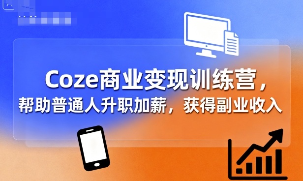 Coze商业变现训练营，帮助普通人升职加薪， 获得副业收入-玩备项目资源网