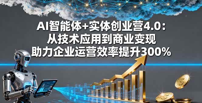 （16238期）AI智能体+实体创业营4.0：从技术应用到商业变现 助力企业运营效率提升300%-玩备项目资源网