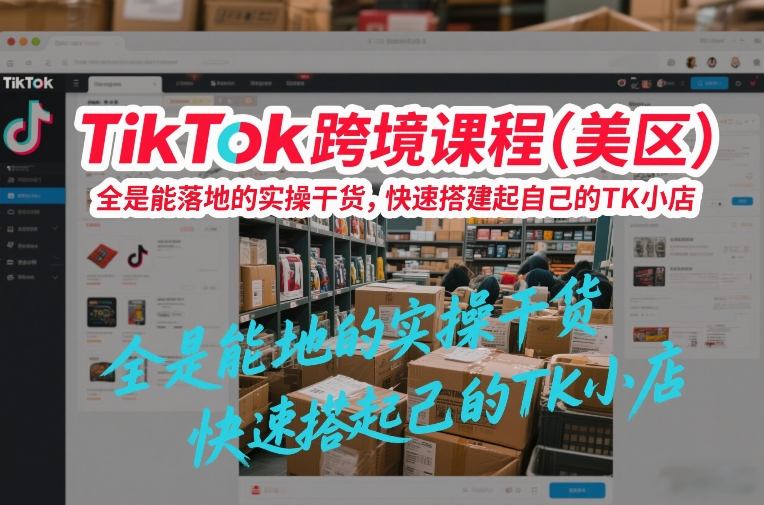 TikTok跨境课程（美区），全是能落地的实操干货，快速搭建起自己的TK小店-玩备项目资源网