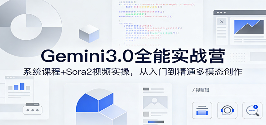 Gemini3.0实战系统课，Sora2视频实操，从入门到精通多模态创作-玩备项目资源网