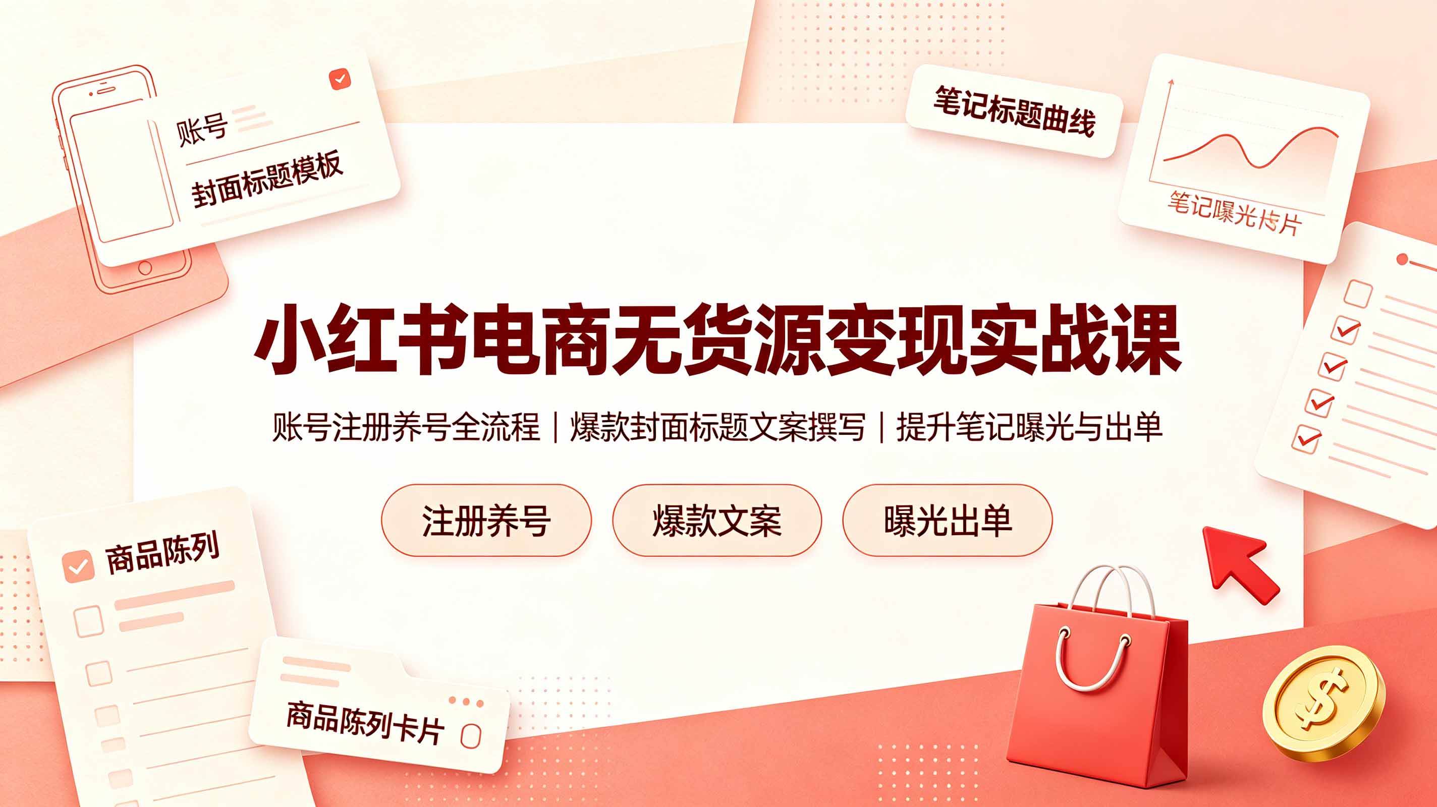 (19212期)小红书电商无货源变现实战课,账号注册养号全流程,爆款封面标题文案撰写提升笔记曝光与出单-玩备项目资源网
