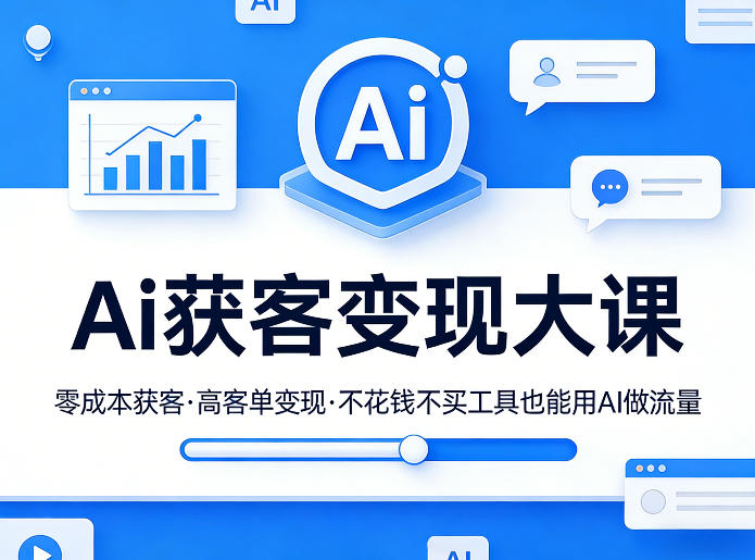 Ai获客变现大课,零成本获客,高客单变现,不花钱不买工具也能用AI做流量-玩备项目资源网