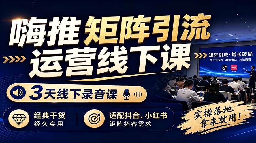 （19552期）嗨推矩阵引流运营线下课，3天线下录音课，经典干货经久实用，适配抖音、小红书矩阵拓客需求-玩备项目资源网