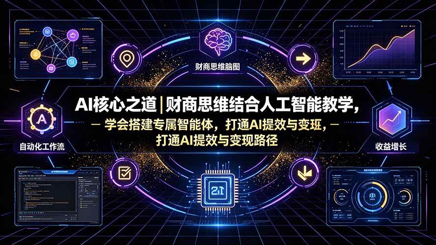 (19542期)AI核心之道|财商思维结合人工智能教学,学会搭建专属智能体,打通AI提效与变现路径-玩备项目资源网