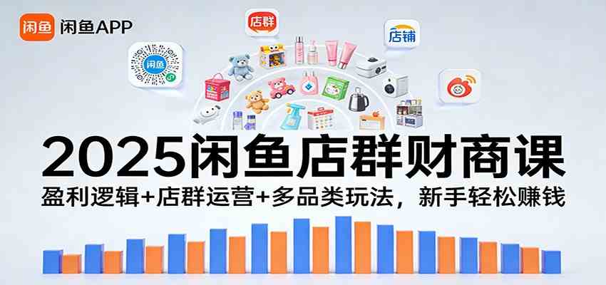 2025闲鱼店群财商课：盈利逻辑+店群运营+多品类玩法，新手轻松赚钱-玩备项目资源网