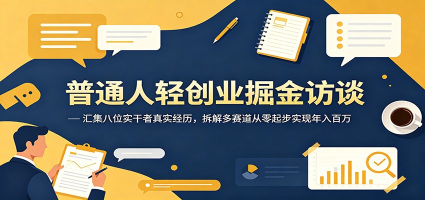 普通人轻创业掘金访谈:汇集八位实干者真实经历,拆解多赛道从零起步实现年入百万-玩备项目资源网