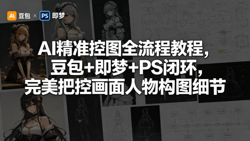 AI精准控图全流程教程，豆包+即梦+PS闭环，完美把控画面人物构图细节-玩备项目资源网