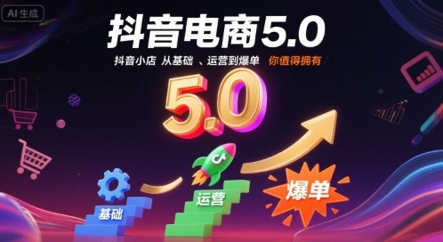 抖音电商5.0，抖音小店从基础、运营到爆单，你值得拥有（更新9月）-玩备项目资源网