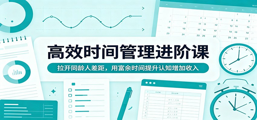 高效时间管理进阶课：拉开同龄人差距，用富余时间提升认知增加收入-玩备项目资源网