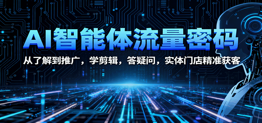 AI智能体流量密码：从了解到推广，学剪辑，答疑问，实体门店精准获客-玩备项目资源网