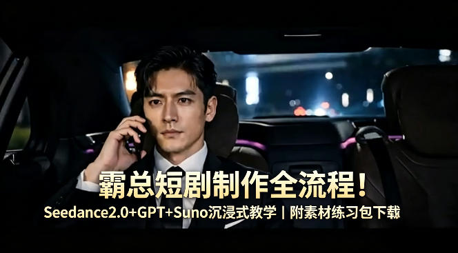 霸总短剧制作全流程！Seedance2.0+GPT+Suno沉浸式教学｜附素材练习包下载-玩备项目资源网