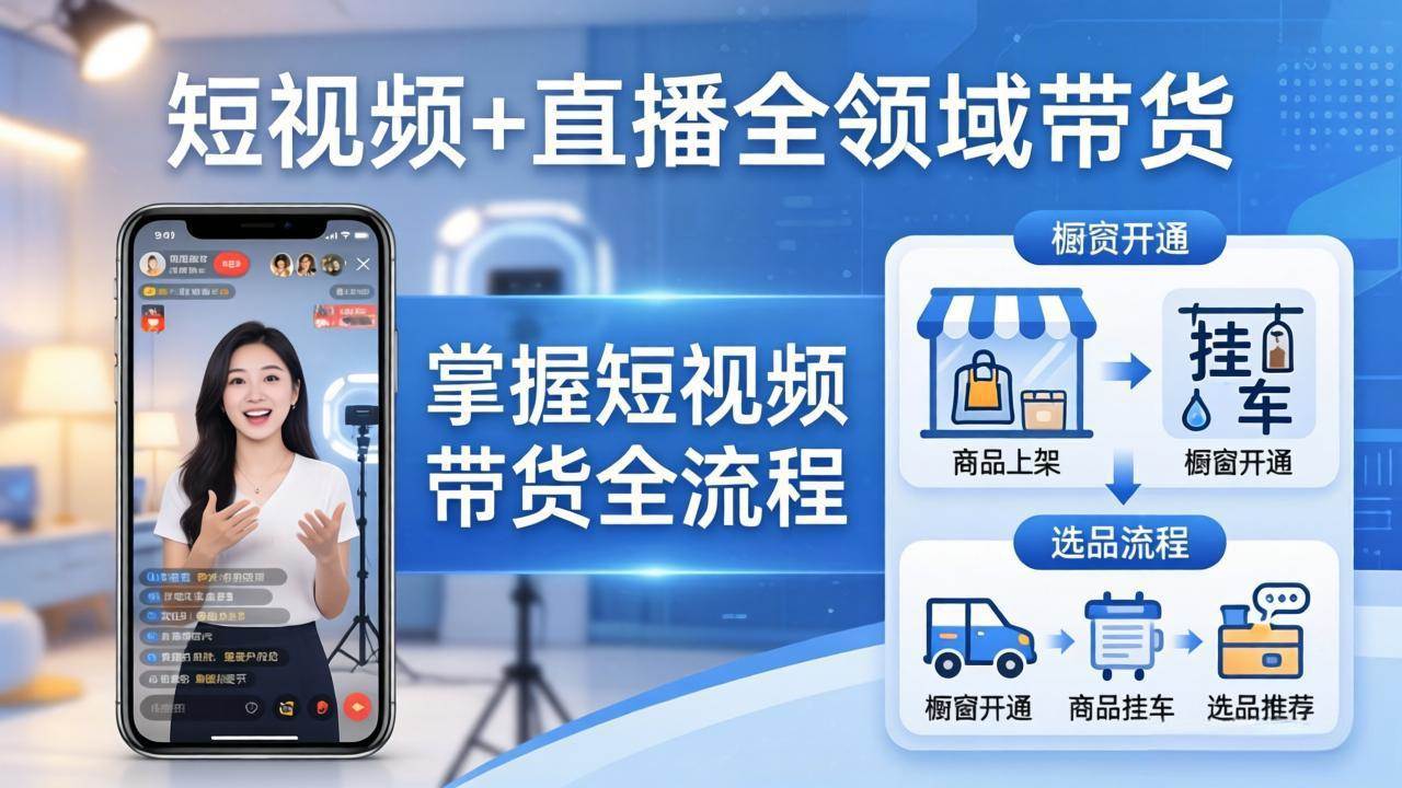 （17835期）短视频+直播全领域带货：掌握橱窗开通、挂车、选品、爆款文案改编等短视频带货全流程-玩备项目资源网