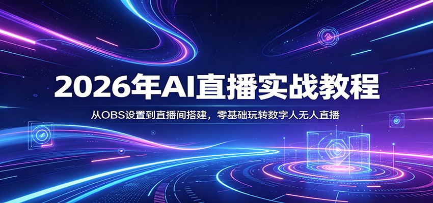 2026年AI直播实战教程：从OBS设置到直播间搭建，零基础玩转数字人无人直播-玩备项目资源网