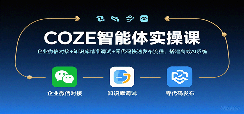 COZE智能体实操课，企业微信对接+知识库精准调试+零代码快速发布流程，搭建高效AI系统-玩备项目资源网